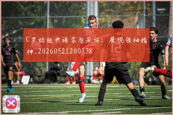 C罗的经典语录与采访:展现领袖精神_20260521200738