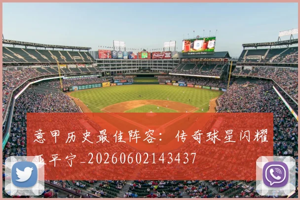意甲历史最佳阵容:传奇球星闪耀亚平宁_20260602143437