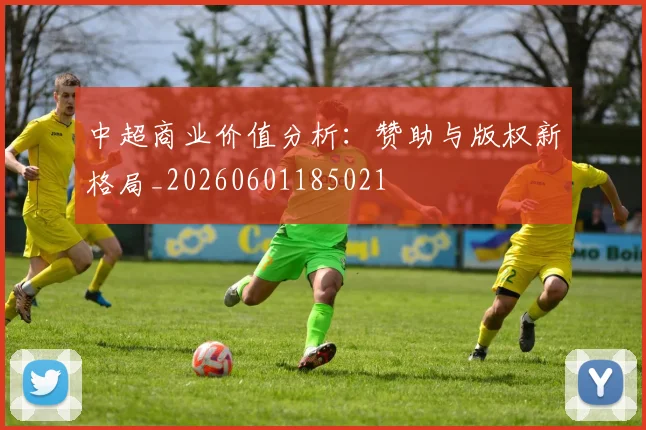 中超商业价值分析:赞助与版权新格局_20260601185021