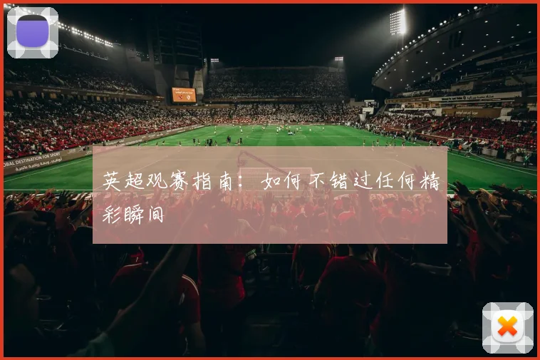 英超观赛指南：如何不错过任何精彩瞬间