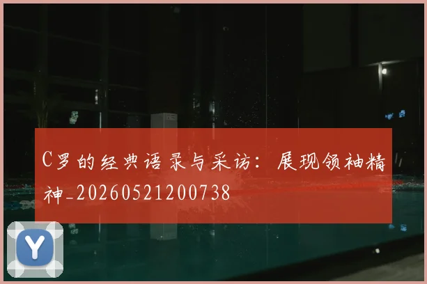 C罗的经典语录与采访:展现领袖精神_20260521200738