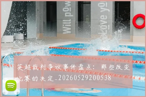 英超裁判争议事件盘点：那些改变比赛的决定_20260529200538