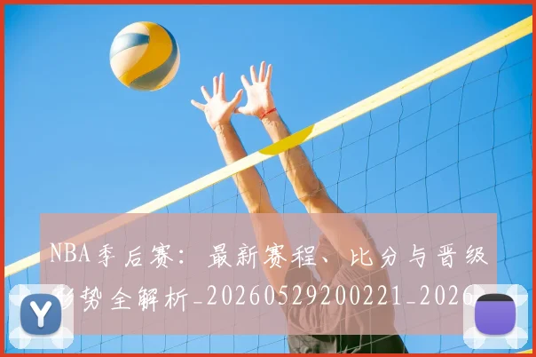 NBA季后赛:最新赛程、比分与晋级形势全解析_20260529200221_20260607160140