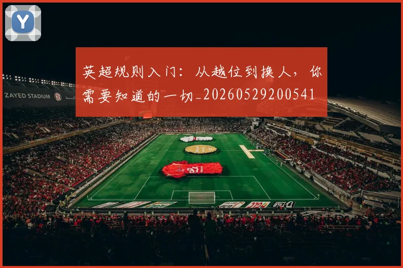 英超规则入门：从越位到换人，你需要知道的一切_20260529200541