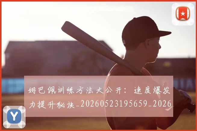 姆巴佩训练方法大公开：速度爆发力提升秘诀_20260523195659_20260609132843