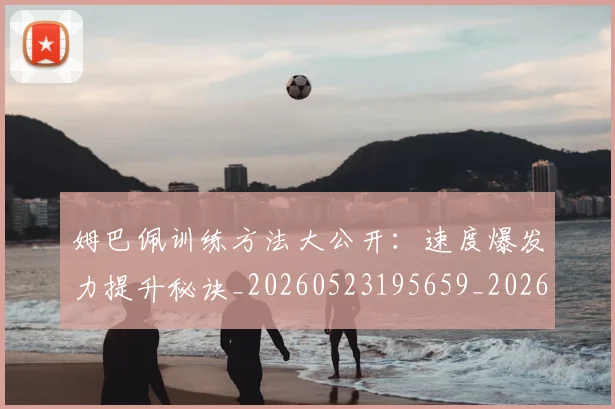 姆巴佩训练方法大公开:速度爆发力提升秘诀_20260523195659_20260609132843