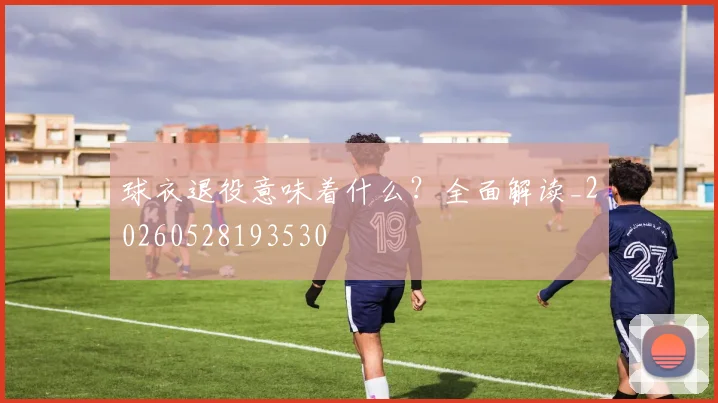 球衣退役意味着什么?全面解读_20260528193530