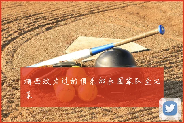 梅西效力过的俱乐部和国家队全记录