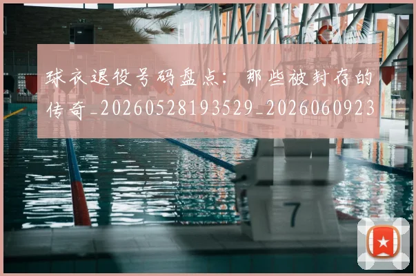 球衣退役号码盘点:那些被封存的传奇_20260528193529_20260609233808