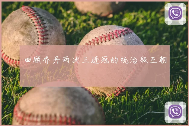 回顾乔丹两次三连冠的统治级王朝