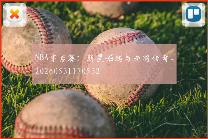 NBA季后赛:新星崛起与老将传奇_20260531170532