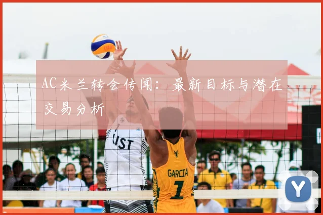 AC米兰转会传闻:最新目标与潜在交易分析